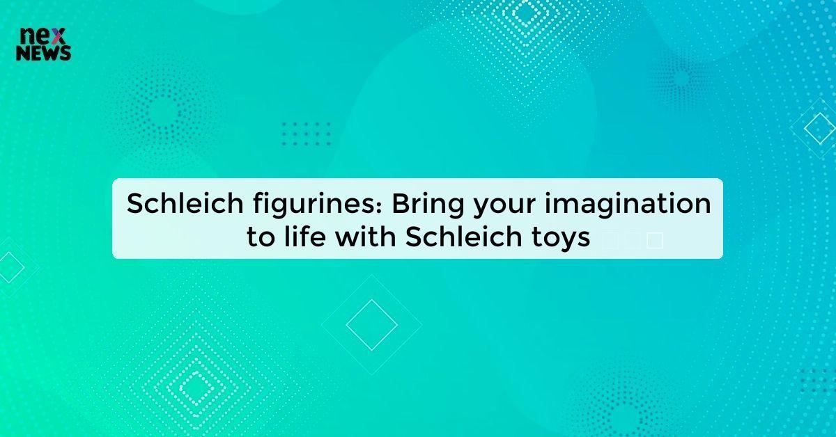 Schleich figurines: Bring your imagination to life with Schleich toys