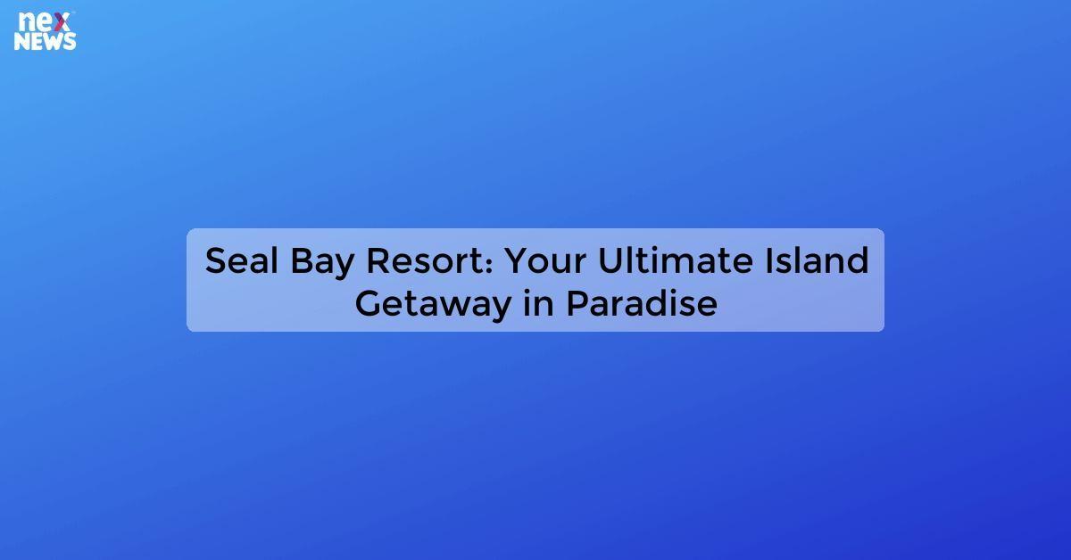 Seal Bay Resort: Your Ultimate Island Getaway in Paradise