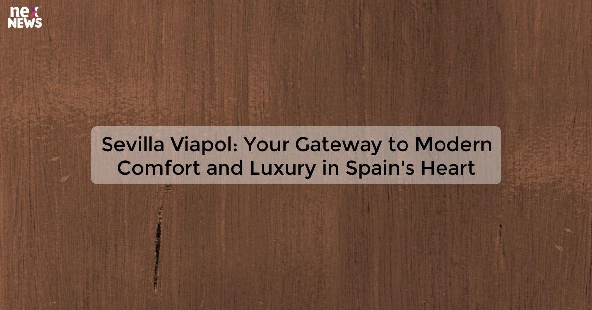 Sevilla Viapol: Your Gateway to Modern Comfort and Luxury in Spain's Heart