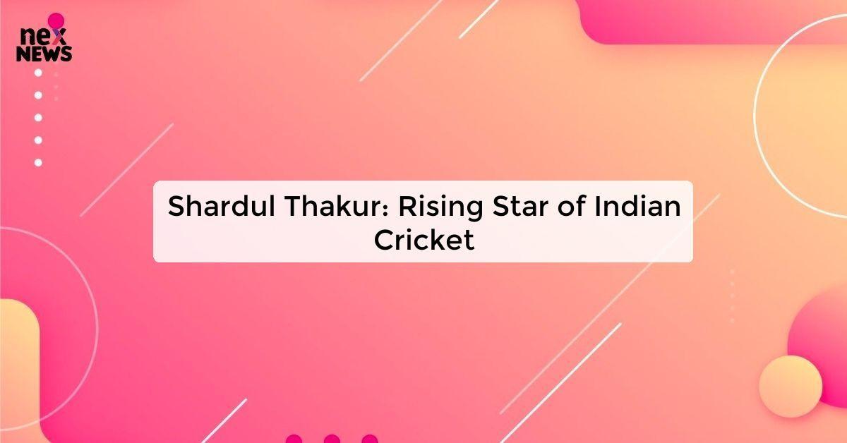 Shardul Thakur: Rising Star of Indian Cricket