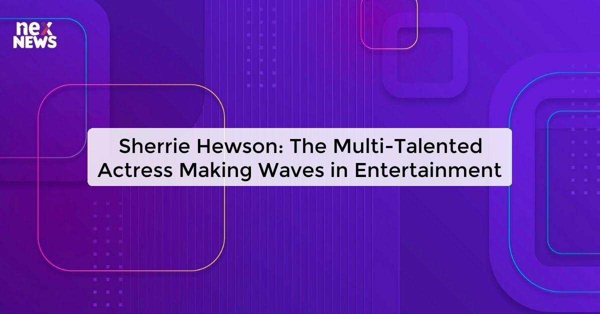 Sherrie Hewson: The Multi-Talented Actress Making Waves in Entertainment