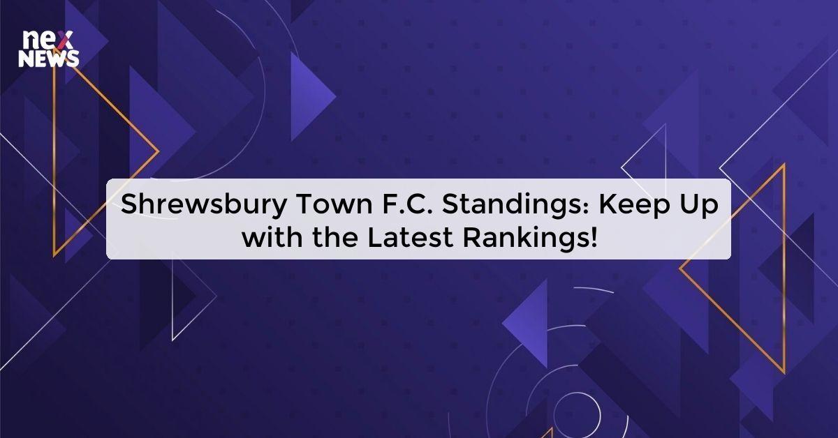 Shrewsbury Town F.C. Standings: Keep Up with the Latest Rankings!