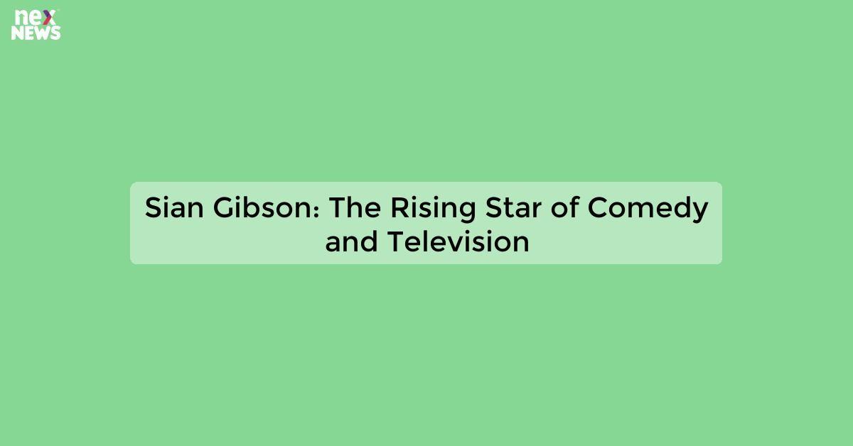 Sian Gibson: The Rising Star of Comedy and Television