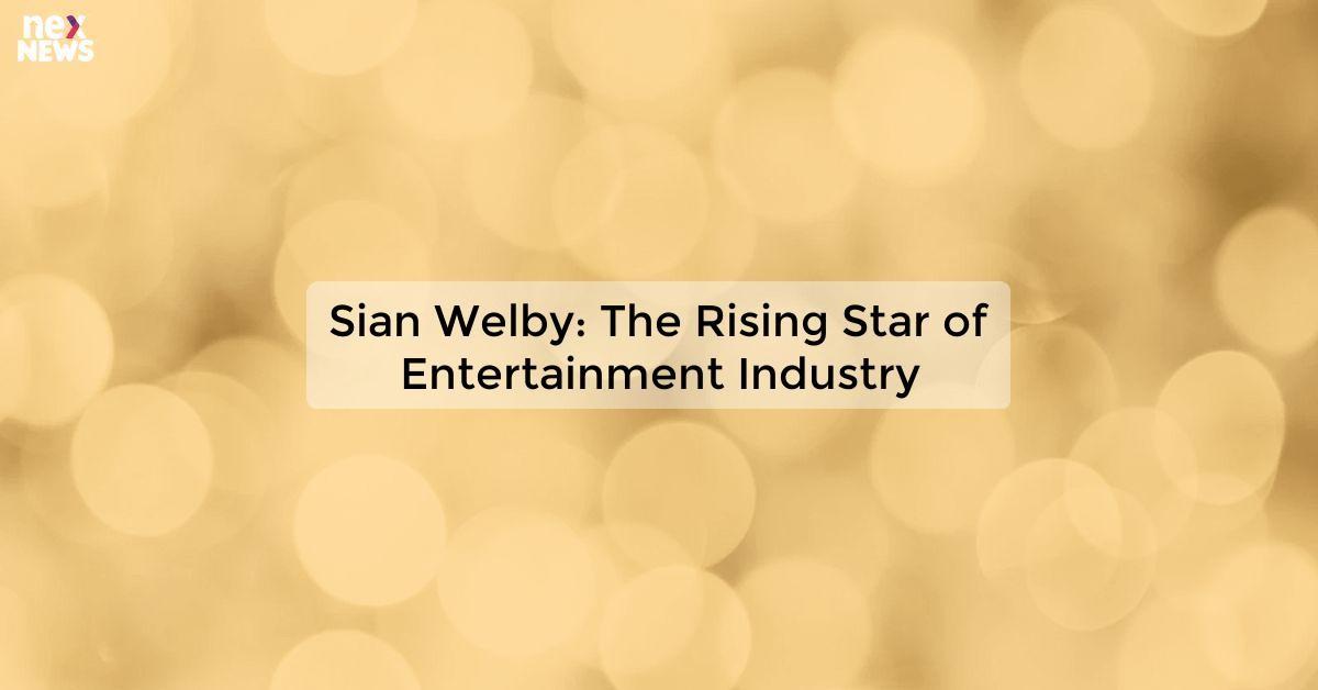 Sian Welby: The Rising Star of Entertainment Industry