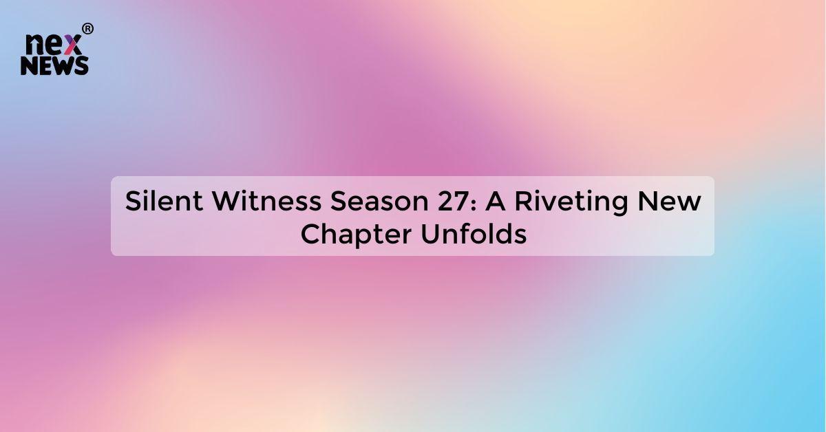 Silent Witness Season 27: A Riveting New Chapter Unfolds