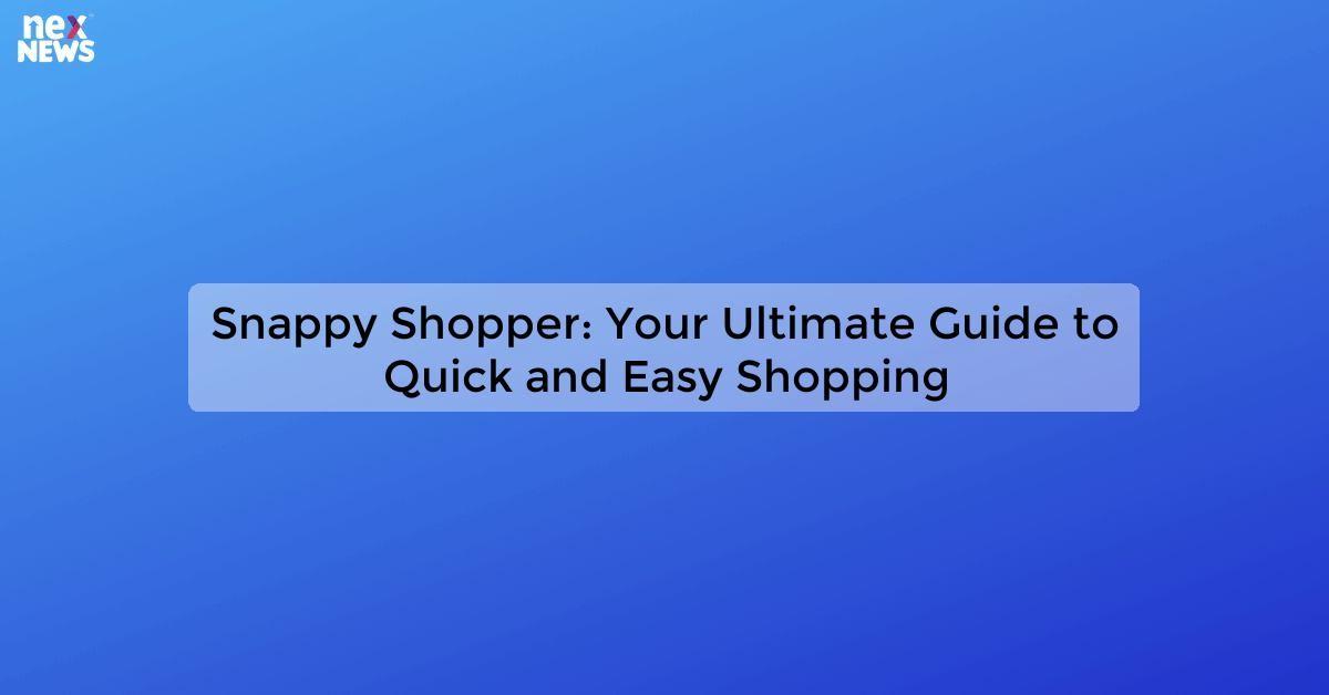 Snappy Shopper: Your Ultimate Guide to Quick and Easy Shopping