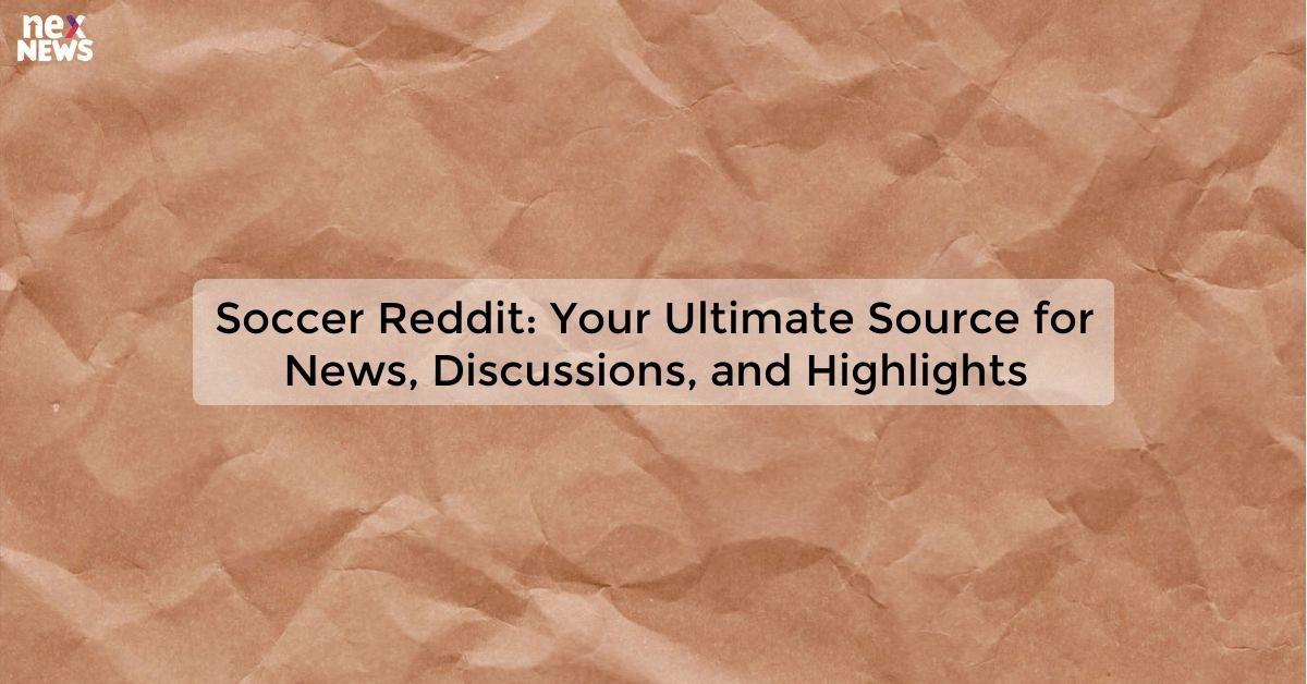 Soccer Reddit: Your Ultimate Source for News, Discussions, and Highlights