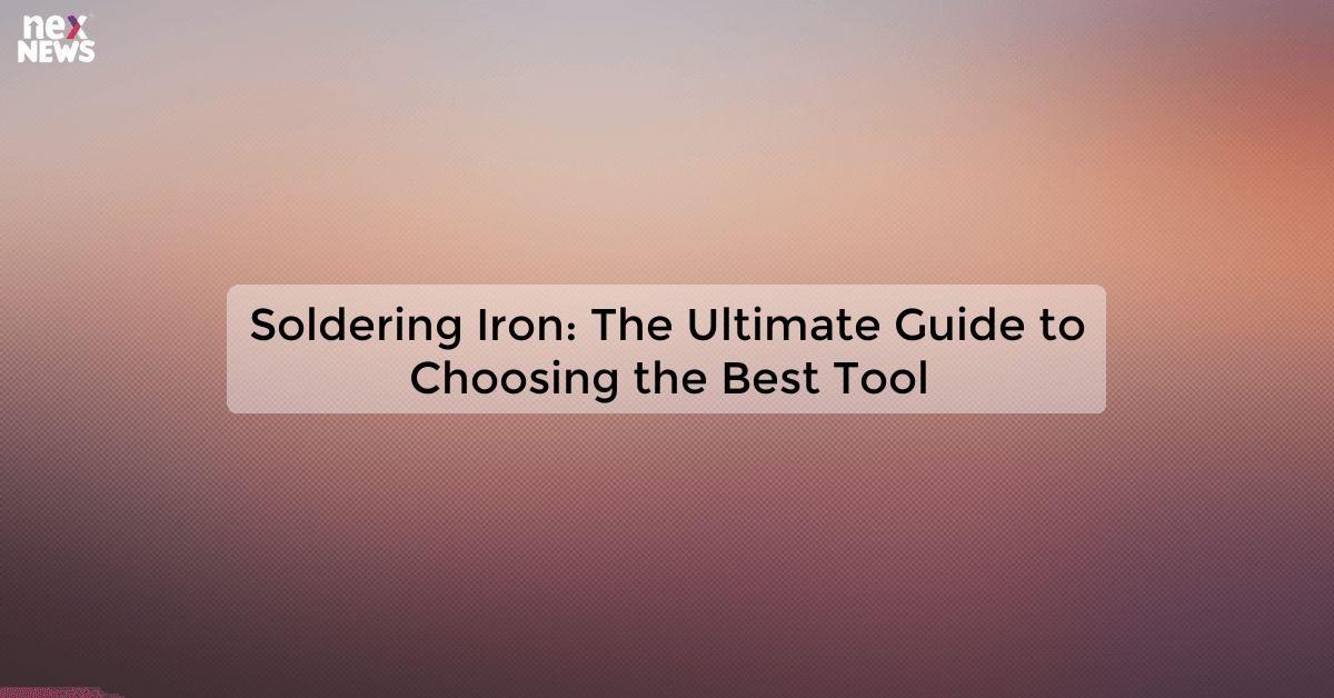 Soldering Iron: The Ultimate Guide to Choosing the Best Tool