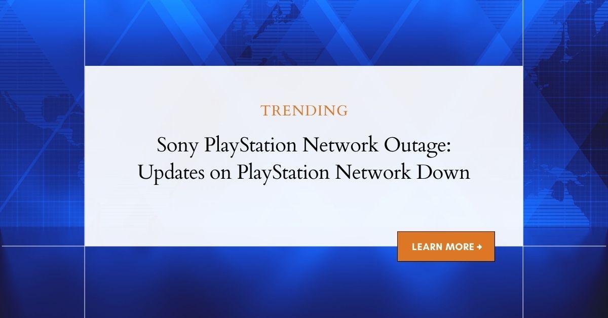 Sony PlayStation Network Outage: Updates on PlayStation Network Down