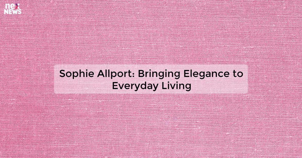 Sophie Allport: Bringing Elegance to Everyday Living