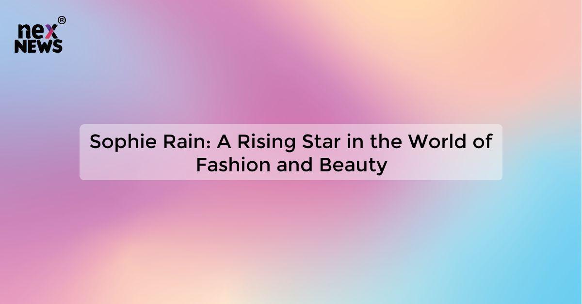 Sophie Rain: A Rising Star in the World of Fashion and Beauty