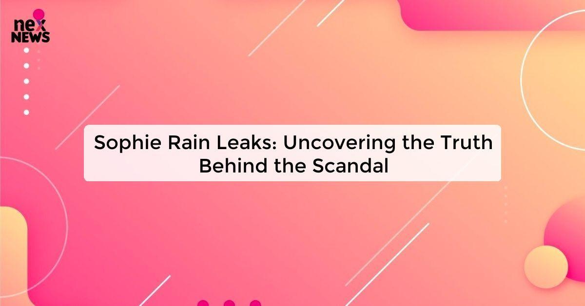 Sophie Rain Leaks: Uncovering the Truth Behind the Scandal