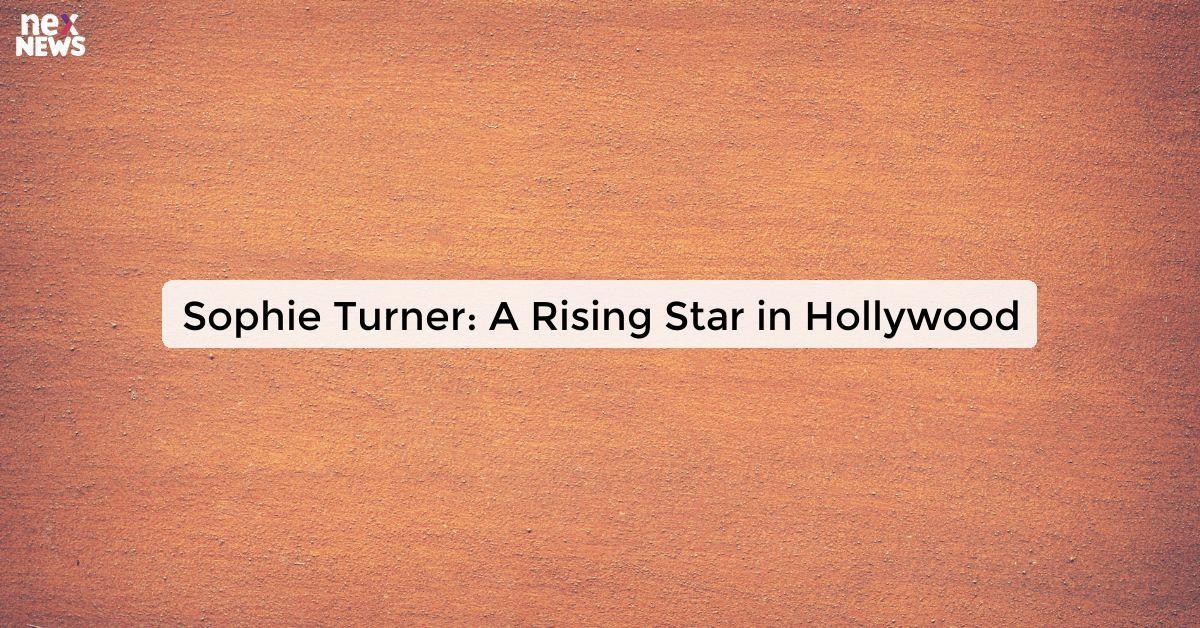 Sophie Turner: A Rising Star in Hollywood