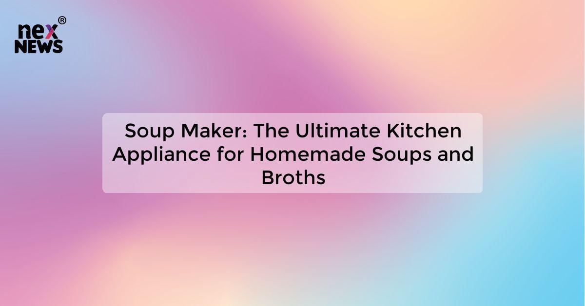 Soup Maker: The Ultimate Kitchen Appliance for Homemade Soups and Broths