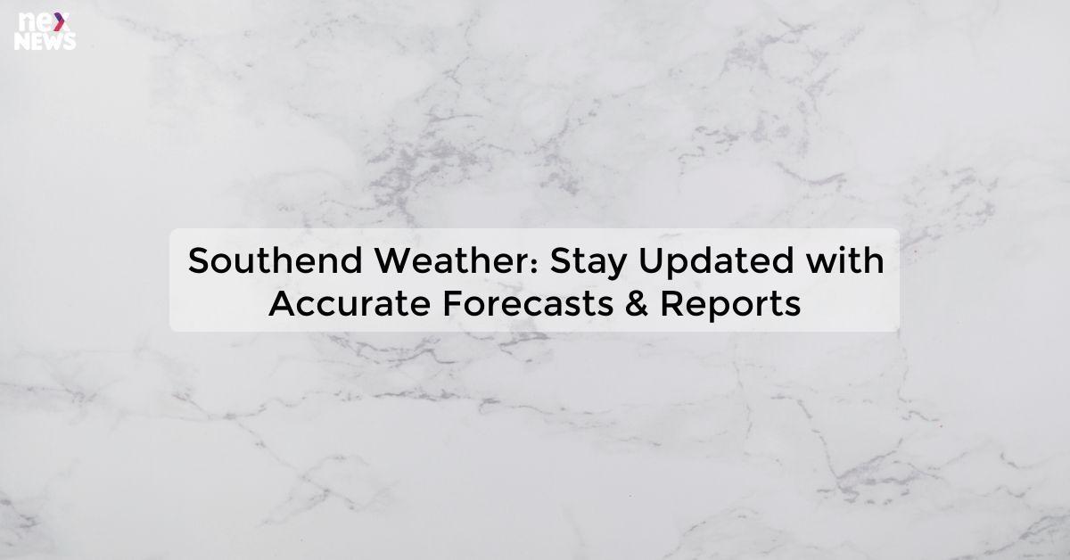 Southend Weather: Stay Updated with Accurate Forecasts & Reports