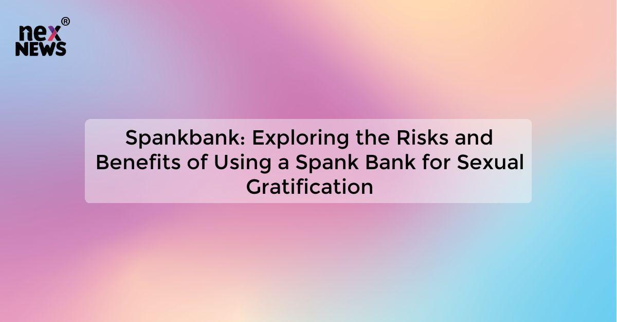 Spankbank: Exploring the Risks and Benefits of Using a Spank Bank for Sexual Gratification