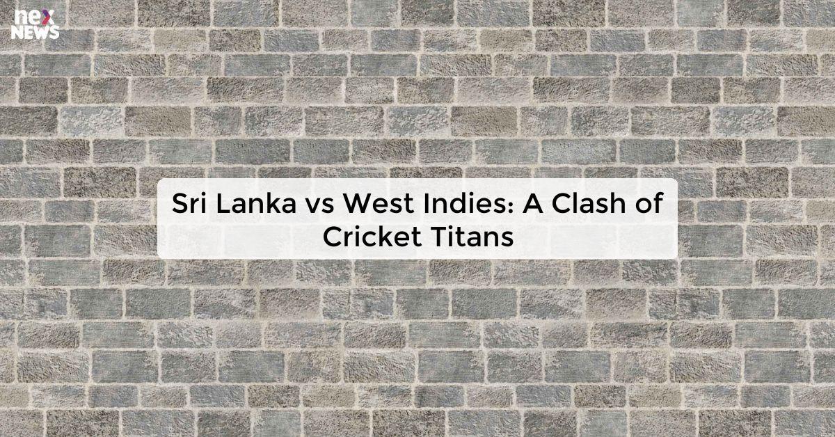 Sri Lanka vs West Indies: A Clash of Cricket Titans