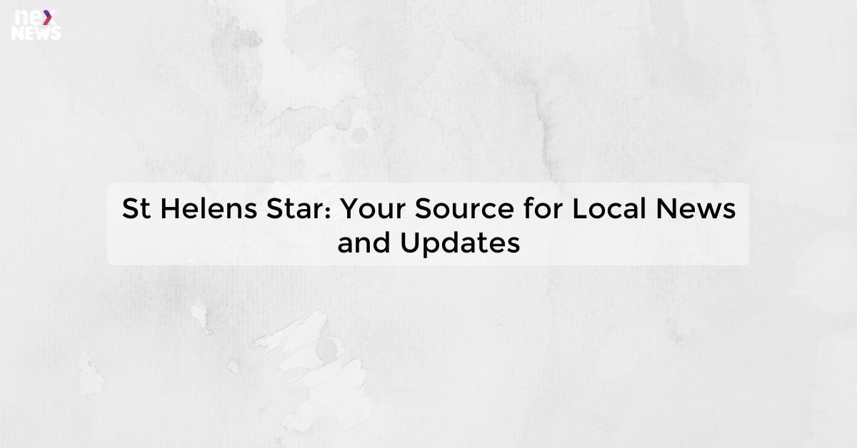 St Helens Star: Your Source for Local News and Updates