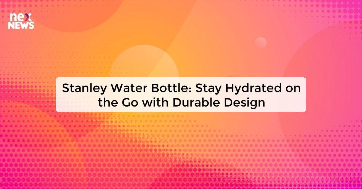 Stanley Water Bottle: Stay Hydrated on the Go with Durable Design