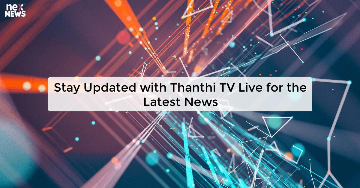 Stay Updated with Thanthi TV Live for the Latest News