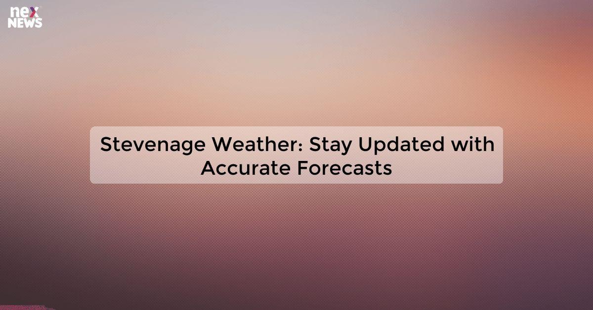 Stevenage Weather: Stay Updated with Accurate Forecasts