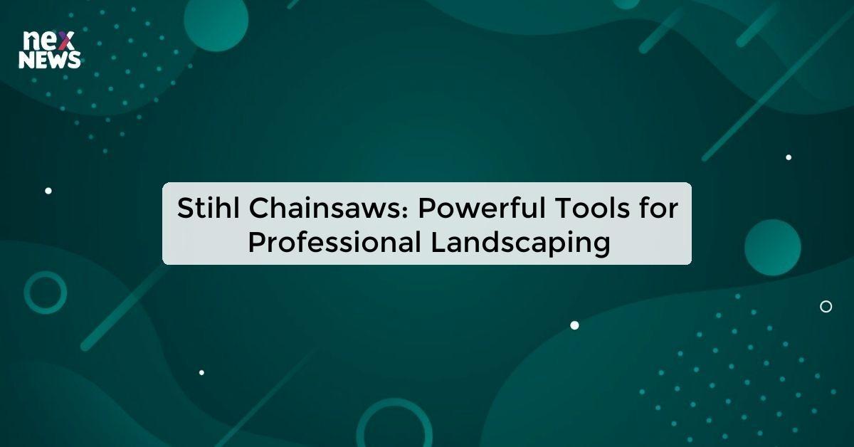 Stihl Chainsaws: Powerful Tools for Professional Landscaping