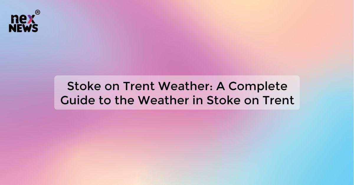 Stoke on Trent Weather: A Complete Guide to the Weather in Stoke on Trent