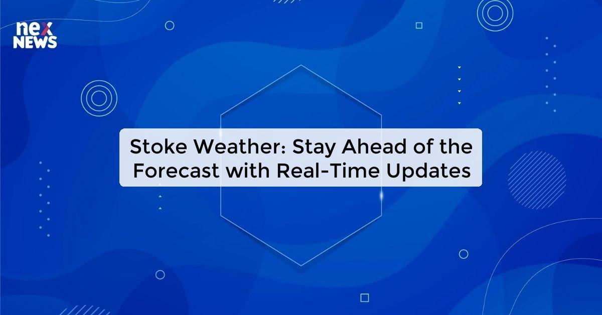 Stoke Weather: Stay Ahead of the Forecast with Real-Time Updates