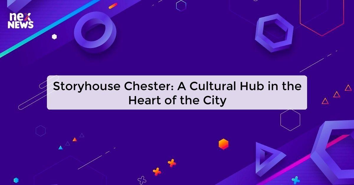 Storyhouse Chester: A Cultural Hub in the Heart of the City