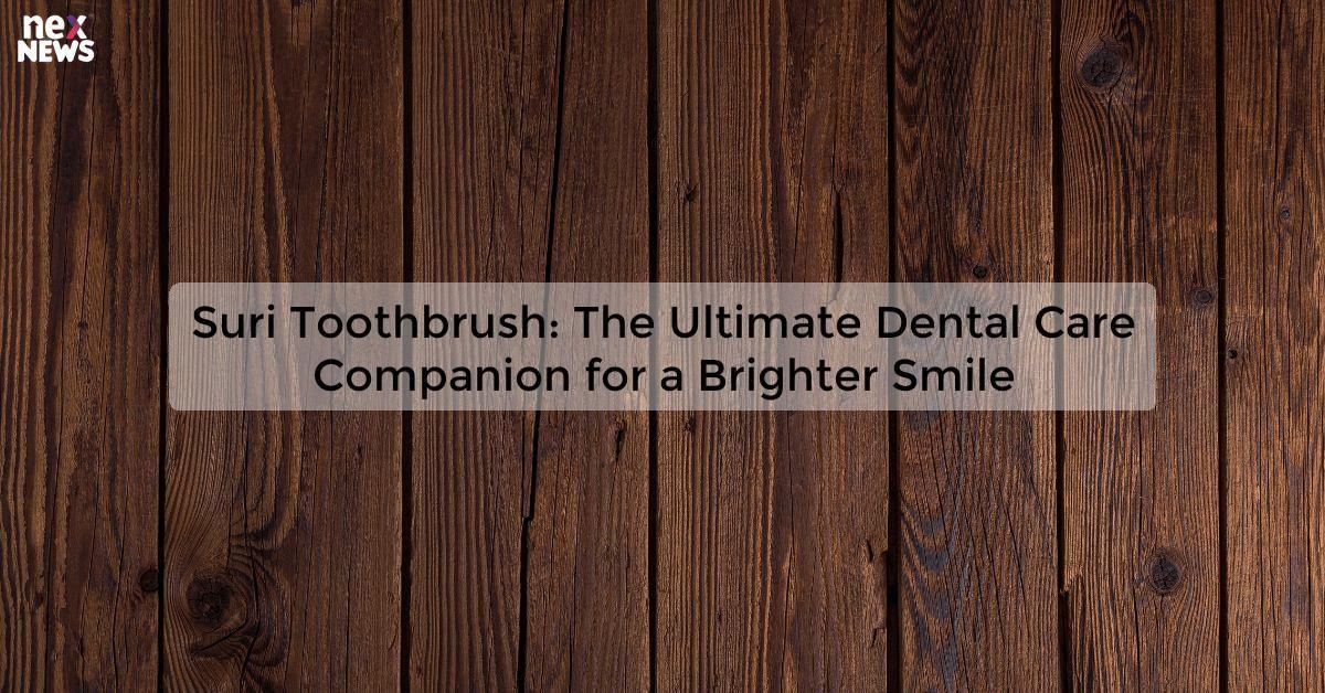Suri Toothbrush: The Ultimate Dental Care Companion for a Brighter Smile