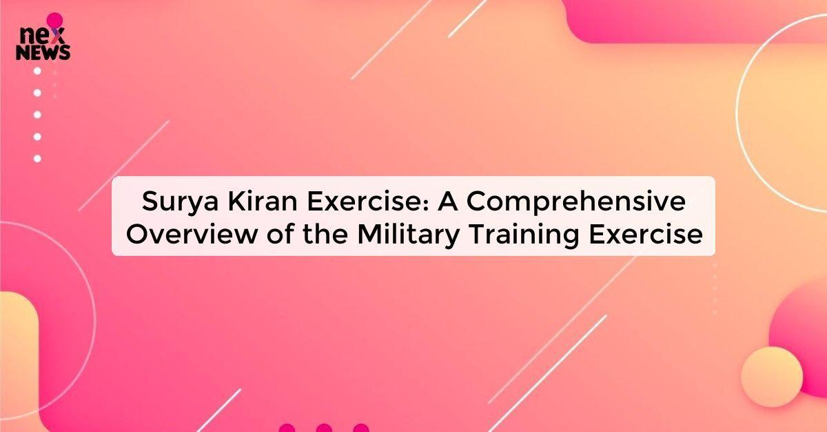 Surya Kiran Exercise: A Comprehensive Overview of the Military Training Exercise