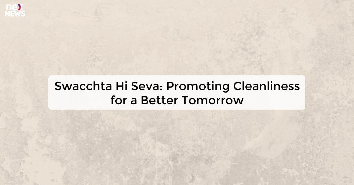 Swacchta Hi Seva: Promoting Cleanliness for a Better Tomorrow