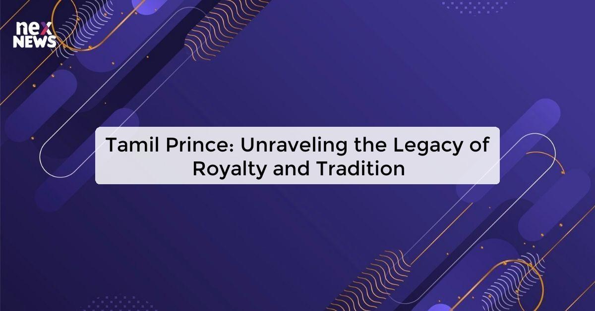 Tamil Prince: Unraveling the Legacy of Royalty and Tradition