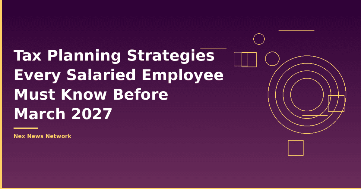 Tax Planning Strategies Every Salaried Employee Must Know Before March 2027