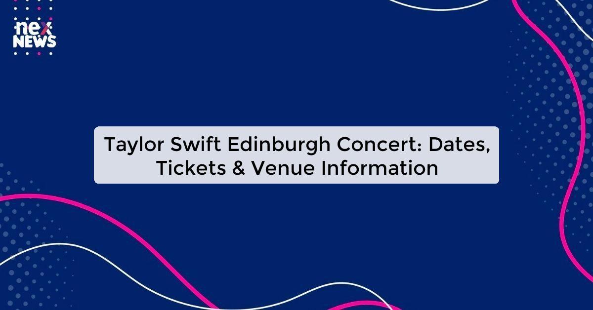 Taylor Swift Edinburgh Concert: Dates, Tickets & Venue Information