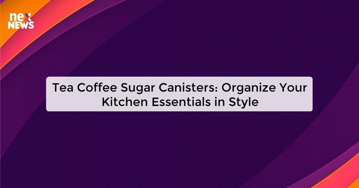 Tea Coffee Sugar Canisters: Organize Your Kitchen Essentials in Style