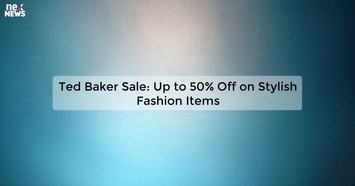 Ted Baker Sale: Up to 50% Off on Stylish Fashion Items