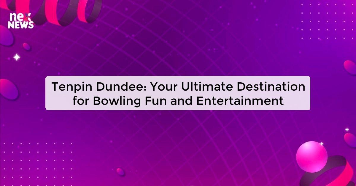 Tenpin Dundee: Your Ultimate Destination for Bowling Fun and Entertainment