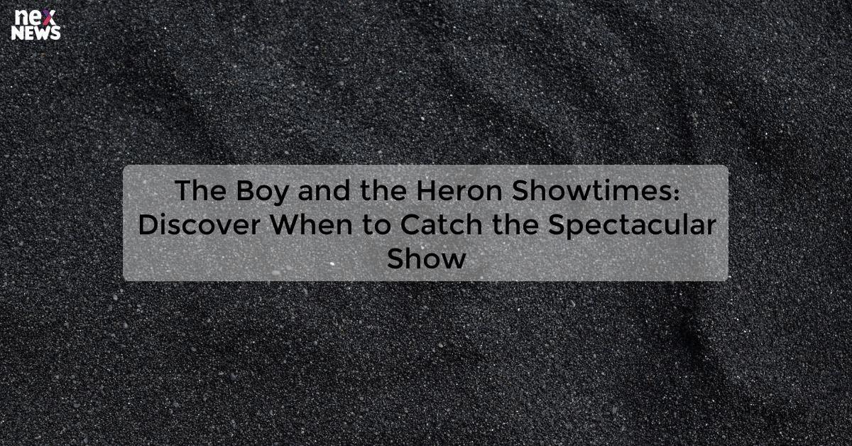 The Boy and the Heron Showtimes: Discover When to Catch the Spectacular Show