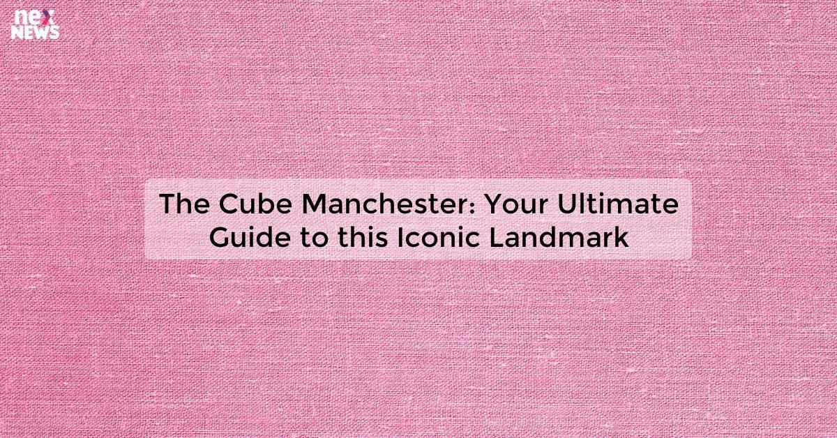 The Cube Manchester: Your Ultimate Guide to this Iconic Landmark