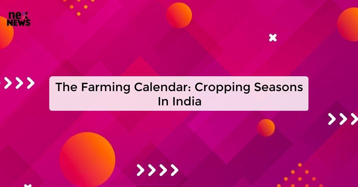 The Farming Calendar: Cropping Seasons In India