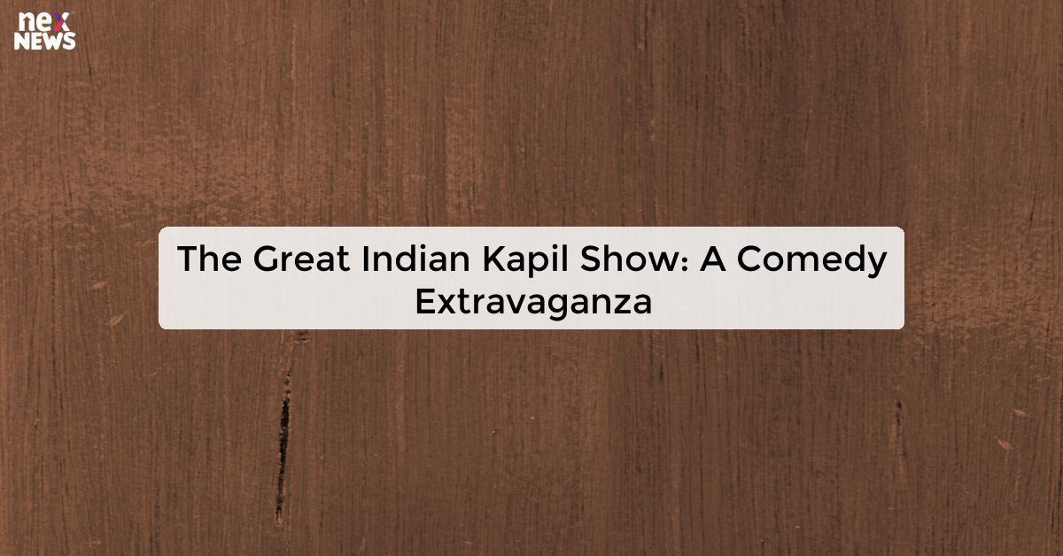 The Great Indian Kapil Show: A Comedy Extravaganza