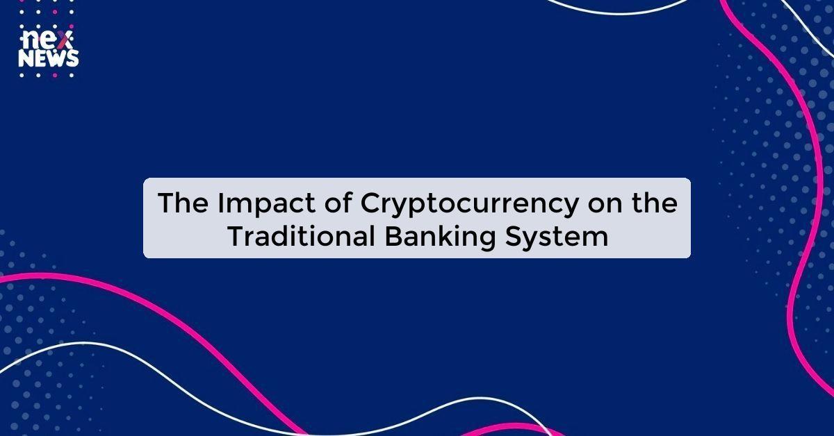 The Impact of Cryptocurrency on the Traditional Banking System