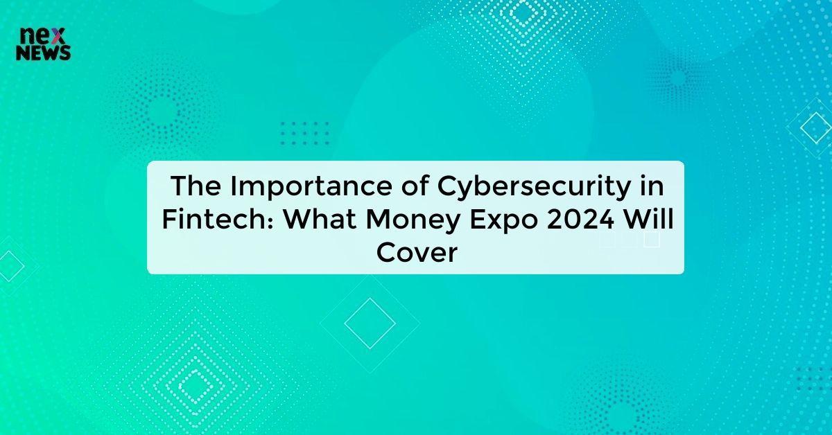 The Importance of Cybersecurity in Fintech: What Money Expo 2024 Will Cover