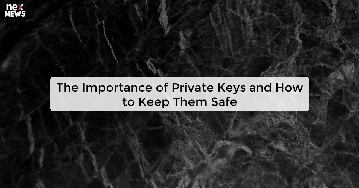 The Importance of Private Keys and How to Keep Them Safe