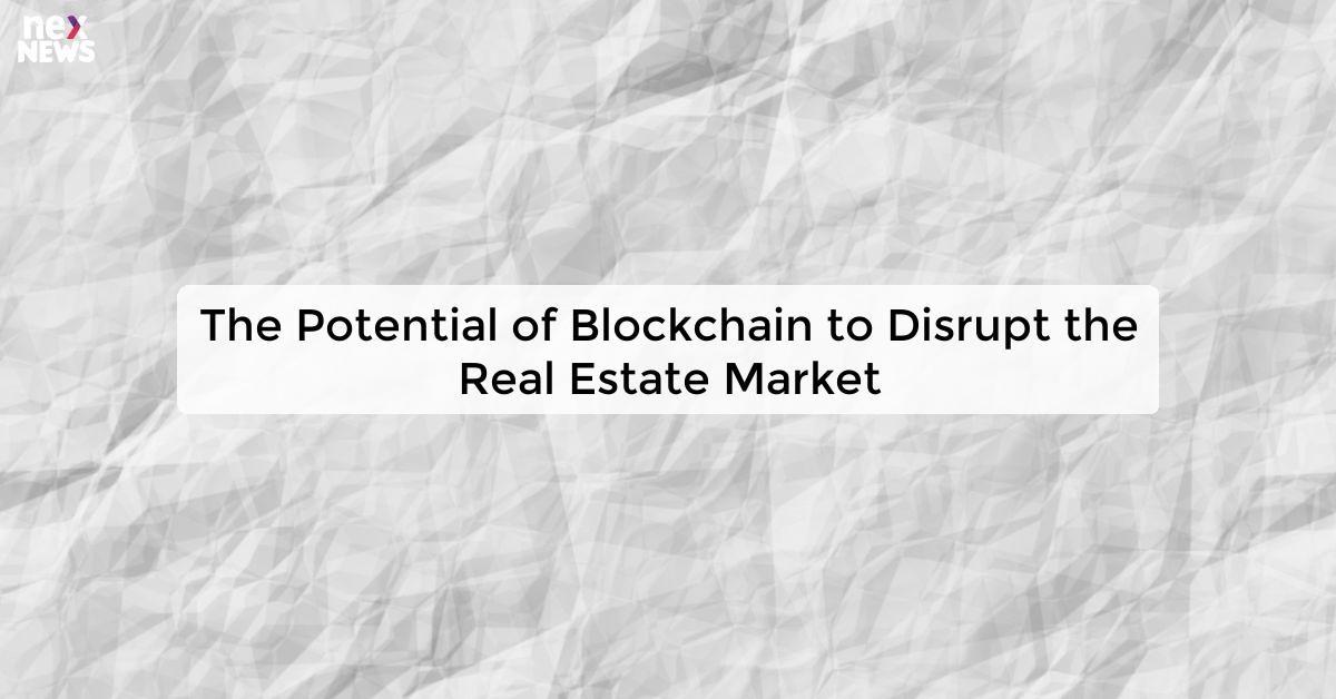 The Potential of Blockchain to Disrupt the Real Estate Market