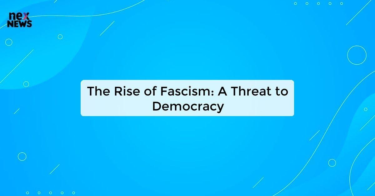 The Rise of Fascism: A Threat to Democracy