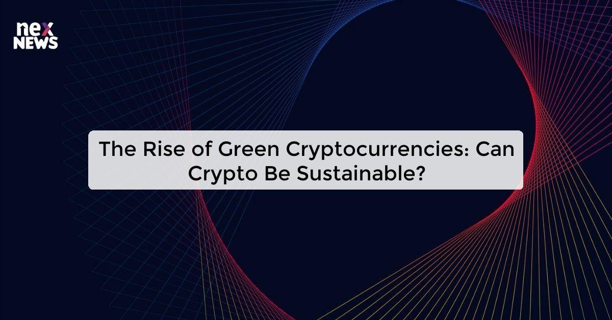 The Rise of Green Cryptocurrencies: Can Crypto Be Sustainable?