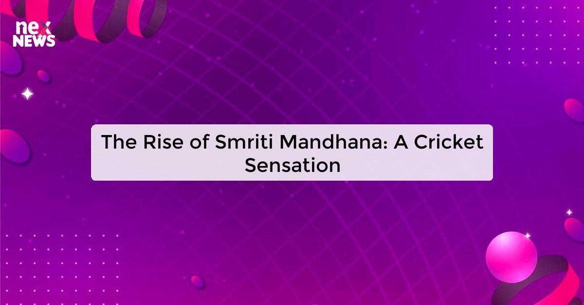 The Rise of Smriti Mandhana: A Cricket Sensation