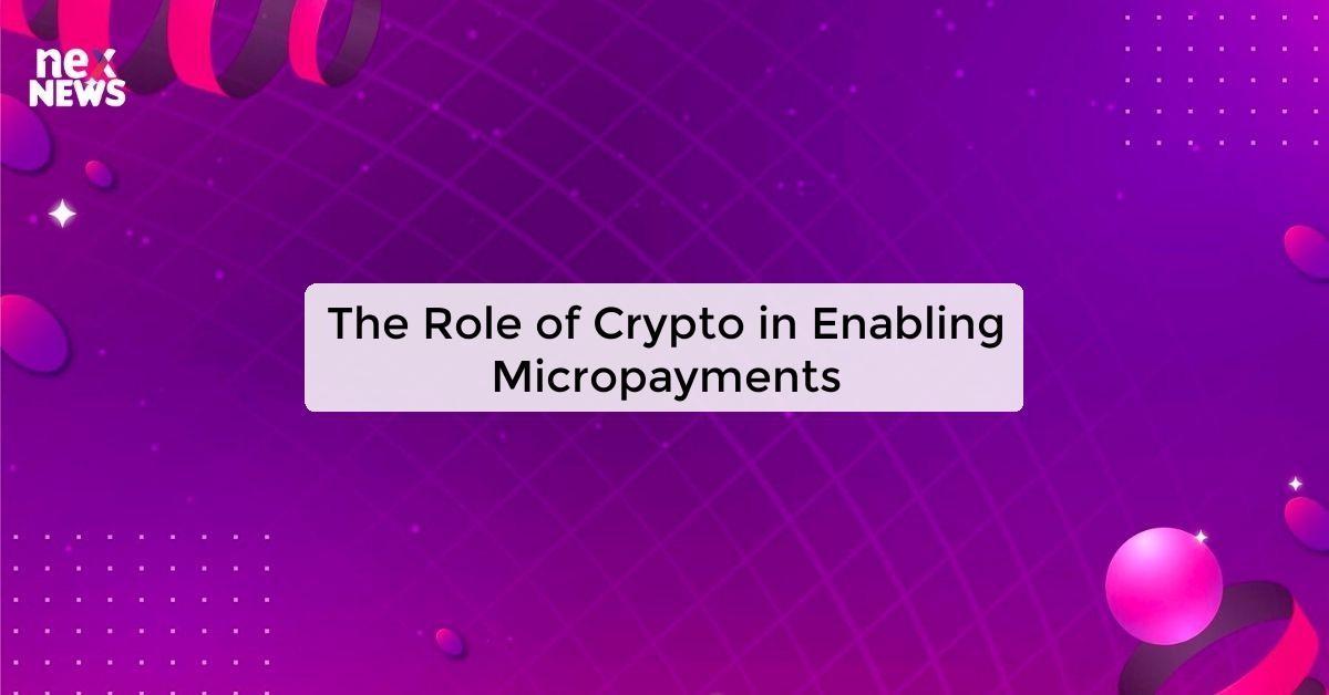 The Role of Crypto in Enabling Micropayments